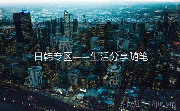 详细阅读:日韩专区——生活分享随笔 日韩专区——生活分享随笔
