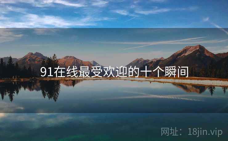 91在线最受欢迎的十个瞬间