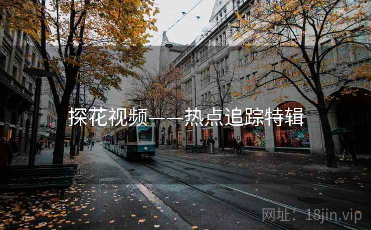 探花视频——热点追踪特辑