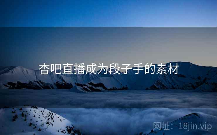 杏吧直播成为段子手的素材