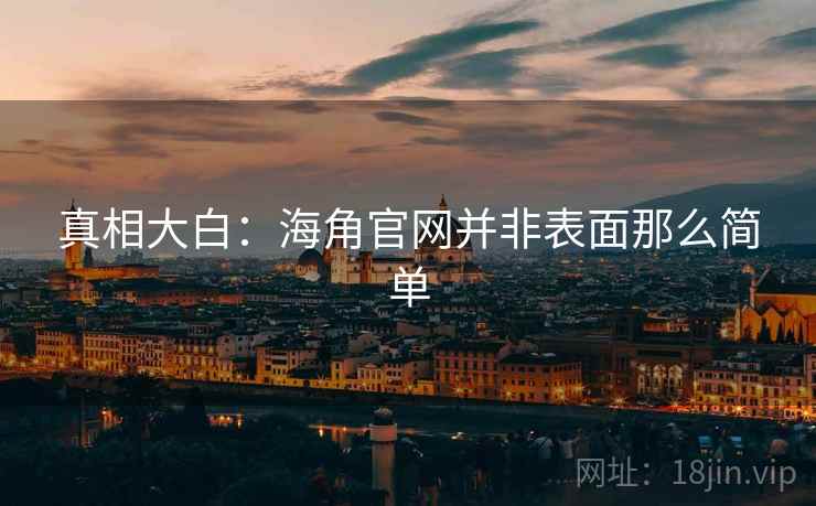 真相大白:海角官网并非表面那么简单