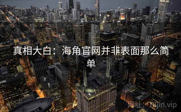 真相大白:海角官网并非表面那么简单