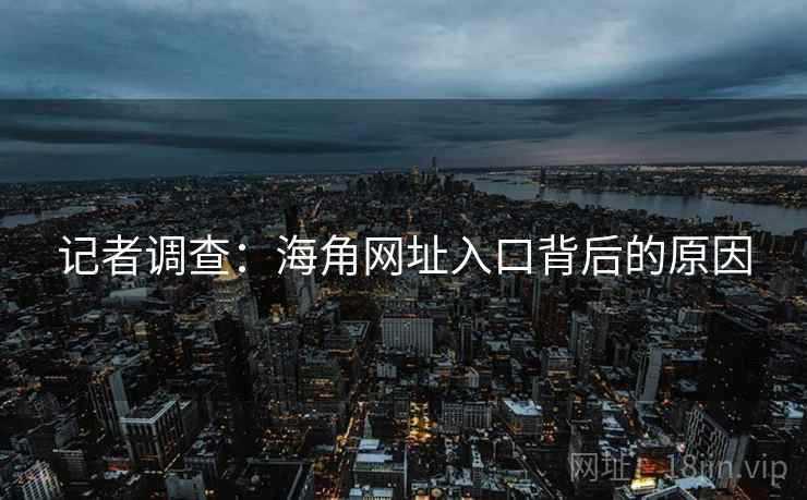 记者调查:海角网址入口背后的原因