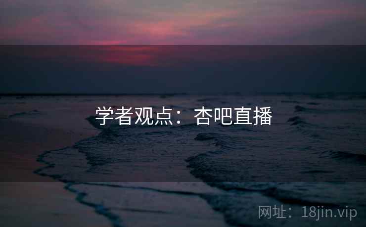 学者观点:杏吧直播